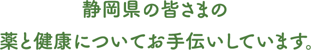 静岡県民の皆さまの薬と健康についてサポートしています。