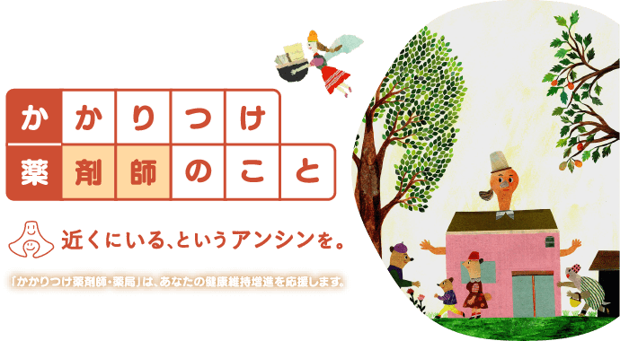 かかりつけ薬剤師のこと　近くにいる、というアンシンを。