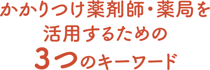 かかりつけ薬剤師・薬局を活用するための３つのキーワード