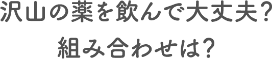 沢山の薬を飲んで大丈夫？組み合わせは？